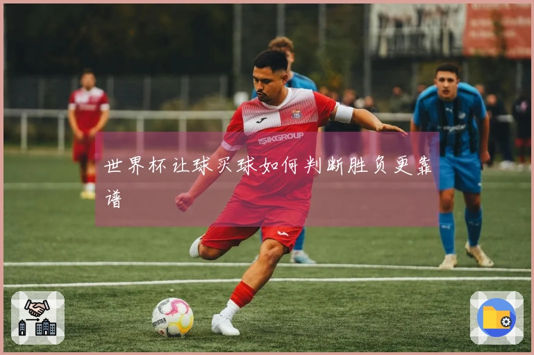 世界杯让球买球如何判断胜负更靠谱